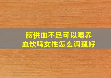 脑供血不足可以喝养血饮吗女性怎么调理好