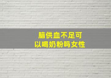 脑供血不足可以喝奶粉吗女性