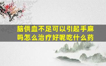 脑供血不足可以引起手麻吗怎么治疗好呢吃什么药