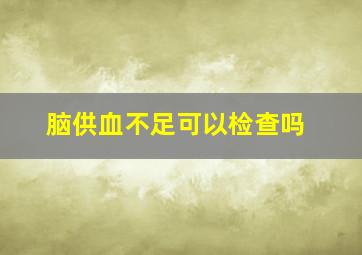 脑供血不足可以检查吗