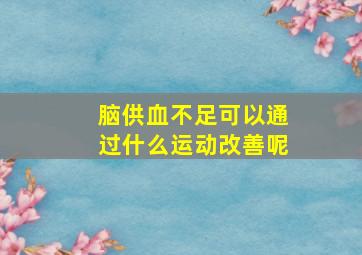 脑供血不足可以通过什么运动改善呢