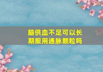 脑供血不足可以长期服用通脉颗粒吗