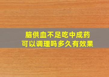 脑供血不足吃中成药可以调理吗多久有效果