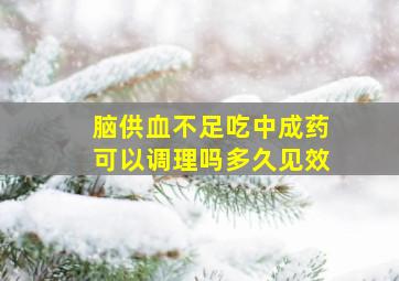 脑供血不足吃中成药可以调理吗多久见效