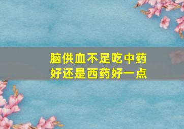 脑供血不足吃中药好还是西药好一点