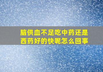 脑供血不足吃中药还是西药好的快呢怎么回事