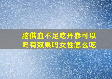 脑供血不足吃丹参可以吗有效果吗女性怎么吃