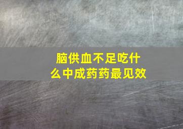 脑供血不足吃什么中成药药最见效