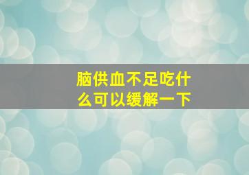 脑供血不足吃什么可以缓解一下