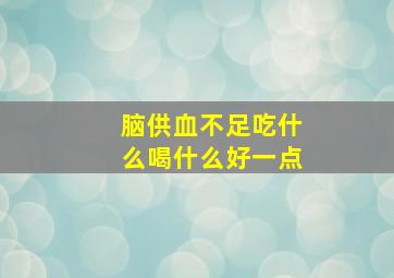 脑供血不足吃什么喝什么好一点