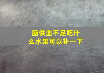 脑供血不足吃什么水果可以补一下