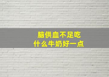 脑供血不足吃什么牛奶好一点