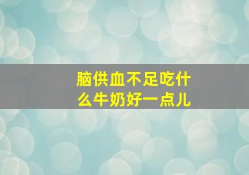 脑供血不足吃什么牛奶好一点儿