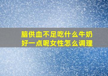 脑供血不足吃什么牛奶好一点呢女性怎么调理