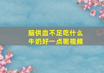 脑供血不足吃什么牛奶好一点呢视频