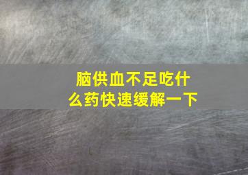 脑供血不足吃什么药快速缓解一下