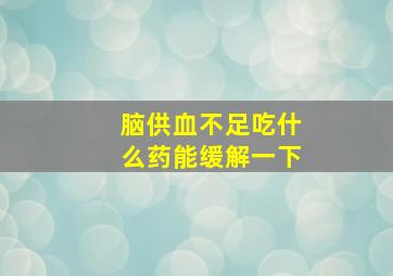 脑供血不足吃什么药能缓解一下