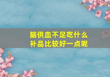 脑供血不足吃什么补品比较好一点呢