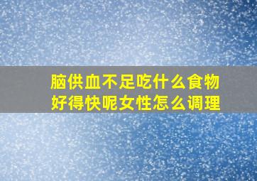 脑供血不足吃什么食物好得快呢女性怎么调理