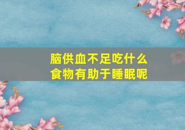 脑供血不足吃什么食物有助于睡眠呢