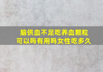 脑供血不足吃养血颗粒可以吗有用吗女性吃多久