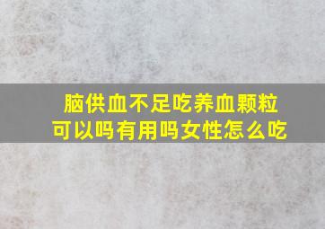 脑供血不足吃养血颗粒可以吗有用吗女性怎么吃