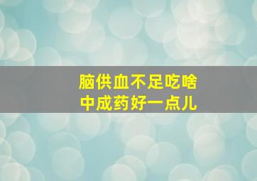 脑供血不足吃啥中成药好一点儿