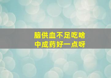 脑供血不足吃啥中成药好一点呀