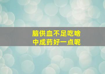 脑供血不足吃啥中成药好一点呢