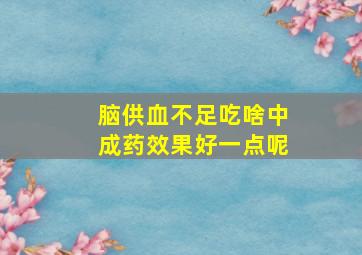 脑供血不足吃啥中成药效果好一点呢