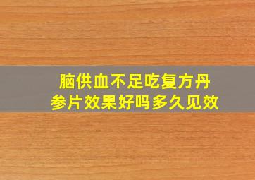 脑供血不足吃复方丹参片效果好吗多久见效