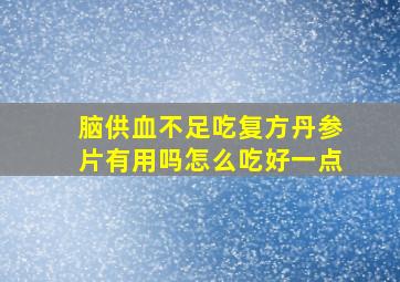 脑供血不足吃复方丹参片有用吗怎么吃好一点