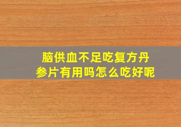 脑供血不足吃复方丹参片有用吗怎么吃好呢