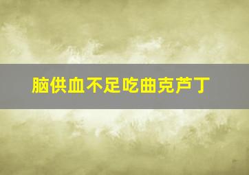 脑供血不足吃曲克芦丁