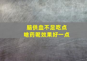 脑供血不足吃点啥药呢效果好一点