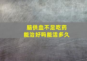 脑供血不足吃药能治好吗能活多久