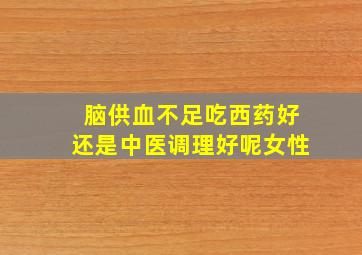 脑供血不足吃西药好还是中医调理好呢女性