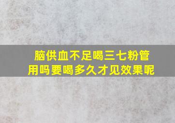 脑供血不足喝三七粉管用吗要喝多久才见效果呢