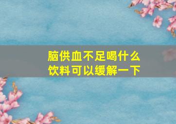 脑供血不足喝什么饮料可以缓解一下