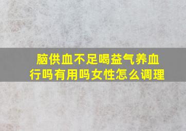 脑供血不足喝益气养血行吗有用吗女性怎么调理