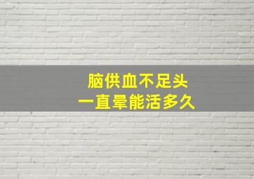 脑供血不足头一直晕能活多久