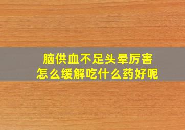 脑供血不足头晕厉害怎么缓解吃什么药好呢