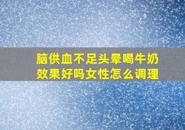 脑供血不足头晕喝牛奶效果好吗女性怎么调理