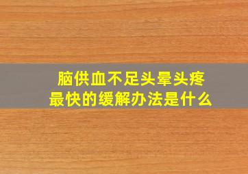 脑供血不足头晕头疼最快的缓解办法是什么