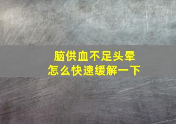 脑供血不足头晕怎么快速缓解一下