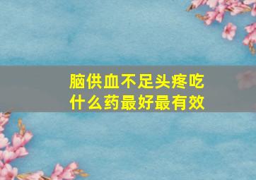 脑供血不足头疼吃什么药最好最有效