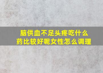 脑供血不足头疼吃什么药比较好呢女性怎么调理