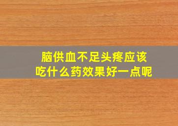 脑供血不足头疼应该吃什么药效果好一点呢