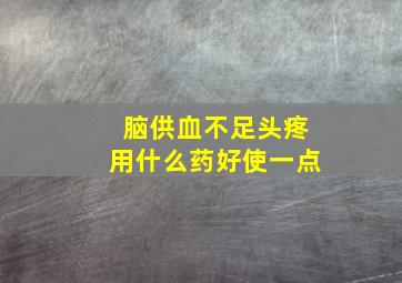 脑供血不足头疼用什么药好使一点