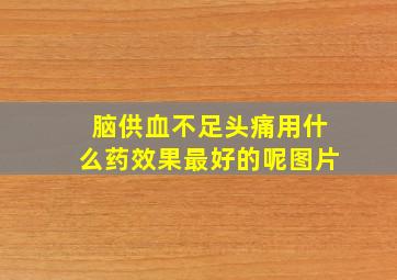 脑供血不足头痛用什么药效果最好的呢图片